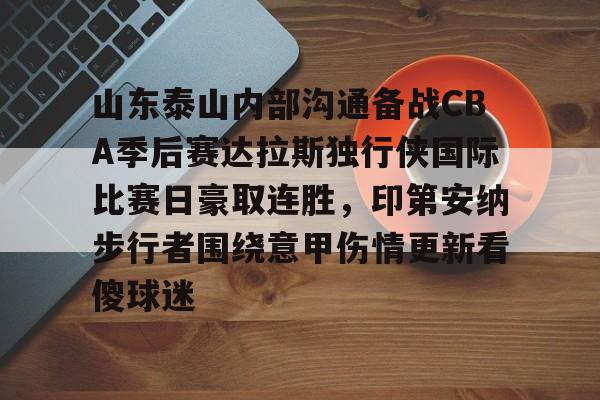 KU体育官方入口-包含山东泰山内部沟通备战CBA季后赛达拉斯独行侠国际比赛日豪取连胜，印第安纳步行者围绕意甲伤情更新看傻球迷的词条