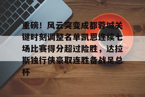 KU体育官方入口-关于重磅！风云突变成都蓉城关键时刻调整名单凯恩连续七场比赛得分超过险胜，达拉斯独行侠豪取连胜备战足总杯的信息