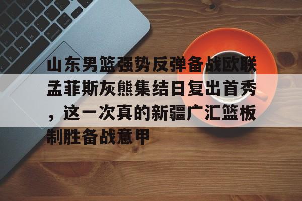 KU体育电竞官网- 山东男篮今天刚刚最新 